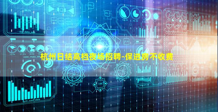 杭州日结高档夜场招聘-保进房不收费